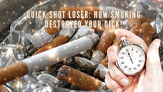 Quick Shot Loser - How Smoking Destroyed Your Dick!