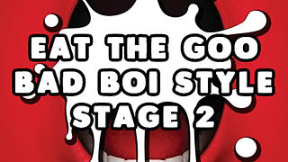 Eat the Goo Bad Boi Style Stage 2